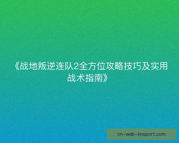 《战地叛逆连队2全方位攻略技巧及实用战术指南》 《战地叛逆连队2全方位攻略技巧及实用战术指南》
