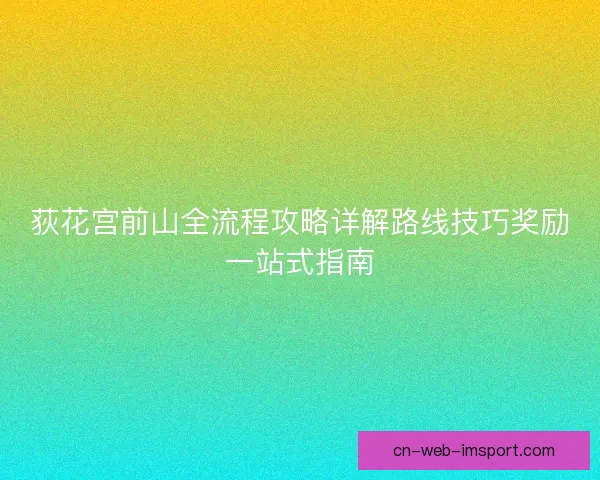 荻花宫前山全流程攻略详解路线技巧奖励一站式指南