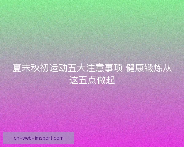 夏末秋初运动五大注意事项 健康锻炼从这五点做起