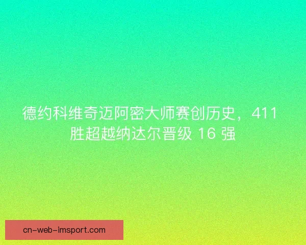 德约科维奇迈阿密大师赛创历史，411 胜超越纳达尔晋级 16 强