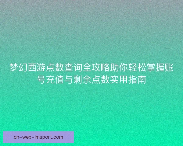 梦幻西游点数查询全攻略助你轻松掌握账号充值与剩余点数实用指南