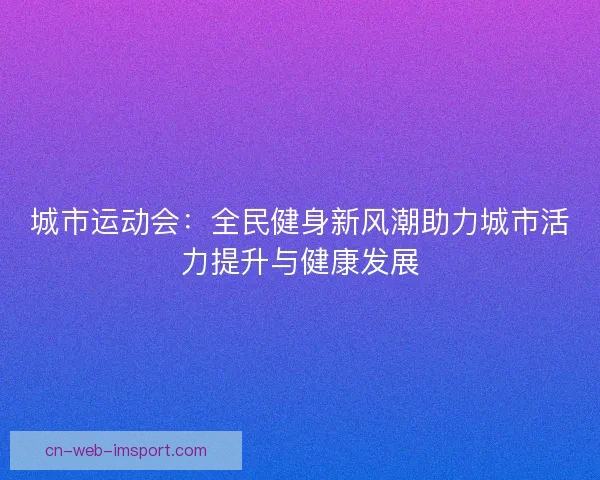 城市运动会：全民健身新风潮助力城市活力提升与健康发展