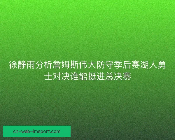 徐静雨分析詹姆斯伟大防守季后赛湖人勇士对决谁能挺进总决赛
