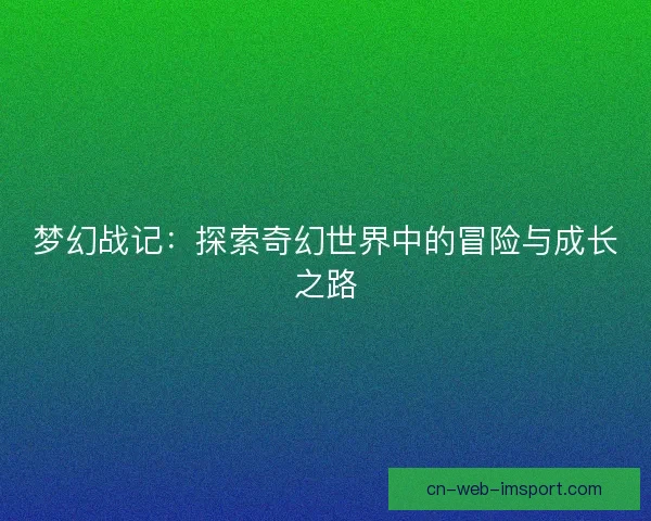 梦幻战记：探索奇幻世界中的冒险与成长之路